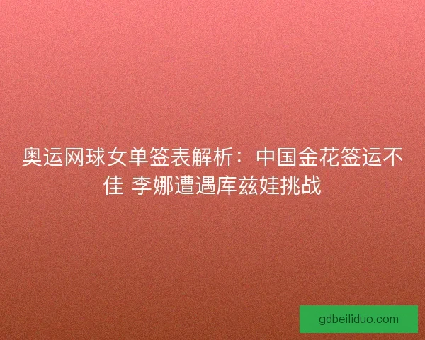奥运网球女单签表解析：中国金花签运不佳 李娜遭遇库兹娃挑战