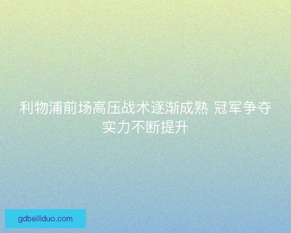 利物浦前场高压战术逐渐成熟 冠军争夺实力不断提升