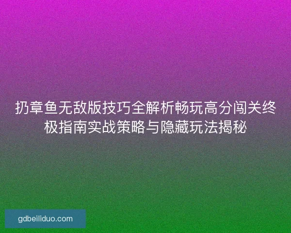 扔章鱼无敌版技巧全解析畅玩高分闯关终极指南实战策略与隐藏玩法揭秘