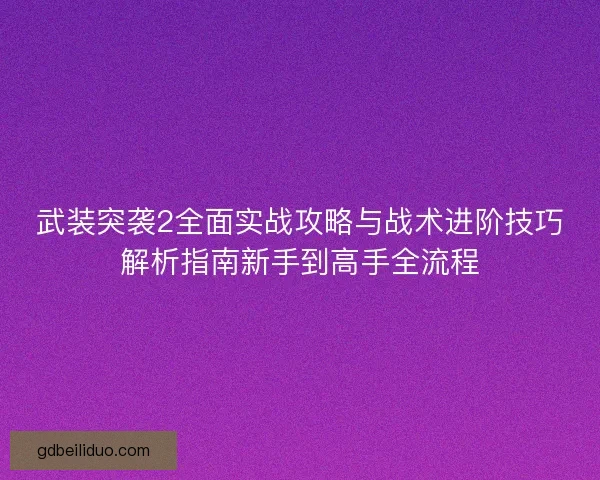 武装突袭2全面实战攻略与战术进阶技巧解析指南新手到高手全流程 武装突袭2全面实战攻略与战术进阶技巧解析指南新手到高手全流程