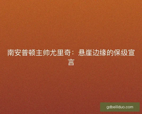 南安普顿主帅尤里奇：悬崖边缘的保级宣言